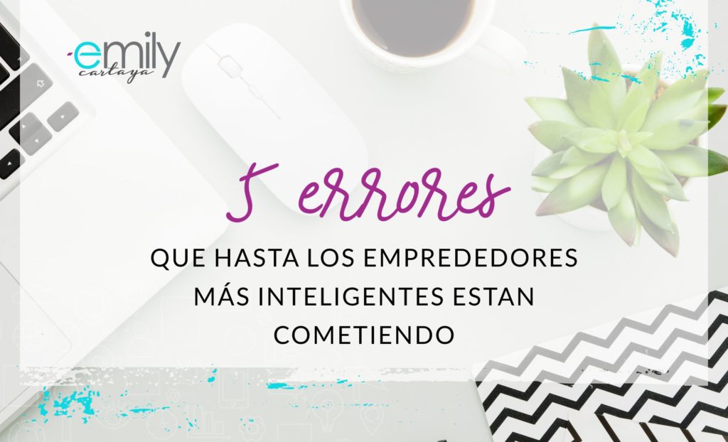 5 Errores que hasta los emprendedores más inteligentes están cometiendo