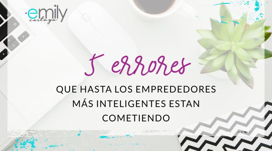 5 Errores que hasta los emprendedores más inteligentes están cometiendo